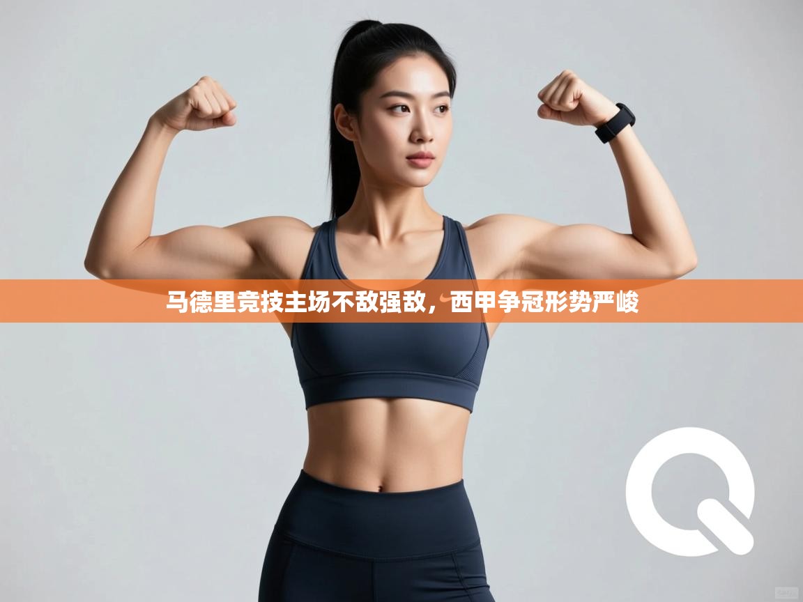 马德里竞技主场不敌强敌，西甲争冠形势严峻